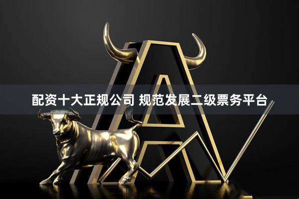 配资十大正规公司 规范发展二级票务平台