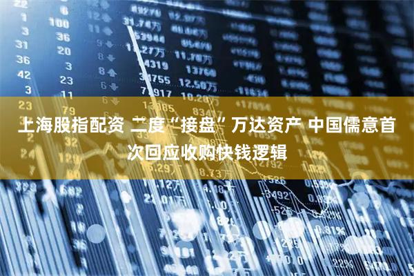 上海股指配资 二度“接盘”万达资产 中国儒意首次回应收购快钱逻辑
