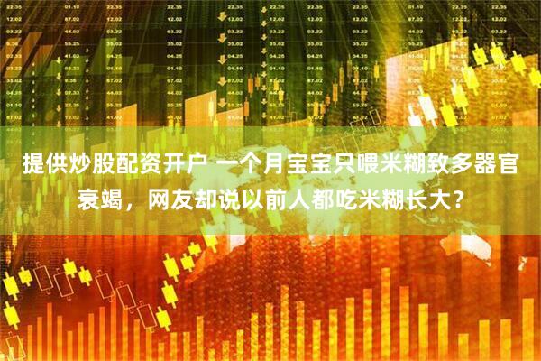 提供炒股配资开户 一个月宝宝只喂米糊致多器官衰竭，网友却说以前人都吃米糊长大？