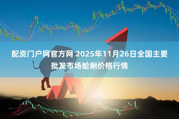 配资门户网官方网 2025年11月26日全国主要批发市场蛤蜊价格行情