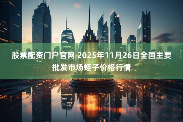 股票配资门户官网 2025年11月26日全国主要批发市场蛏子价格行情