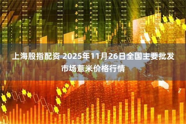 上海股指配资 2025年11月26日全国主要批发市场薏米价格行情