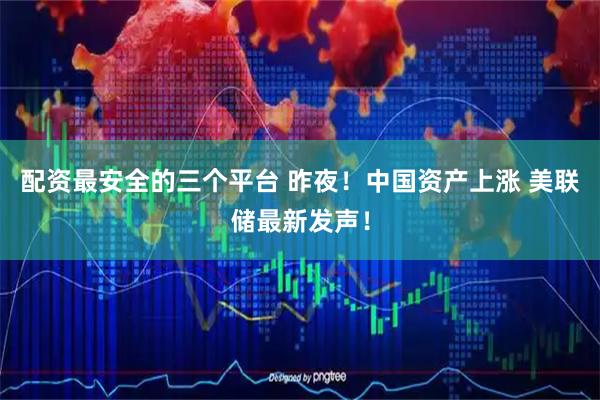 配资最安全的三个平台 昨夜！中国资产上涨 美联储最新发声！