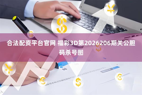 合法配资平台官网 福彩3D第2026206期关公胆码杀号图