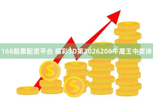 168股票配资平台 福彩3D第2026206牛魔王中奖诗